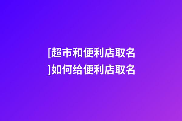 [超市和便利店取名]如何给便利店取名-第1张-店铺起名-玄机派